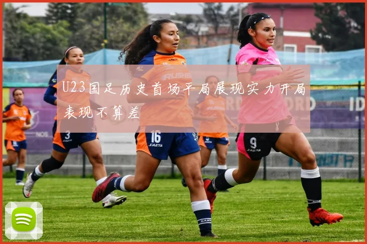 U23国足历史首场平局展现实力开局表现不算差