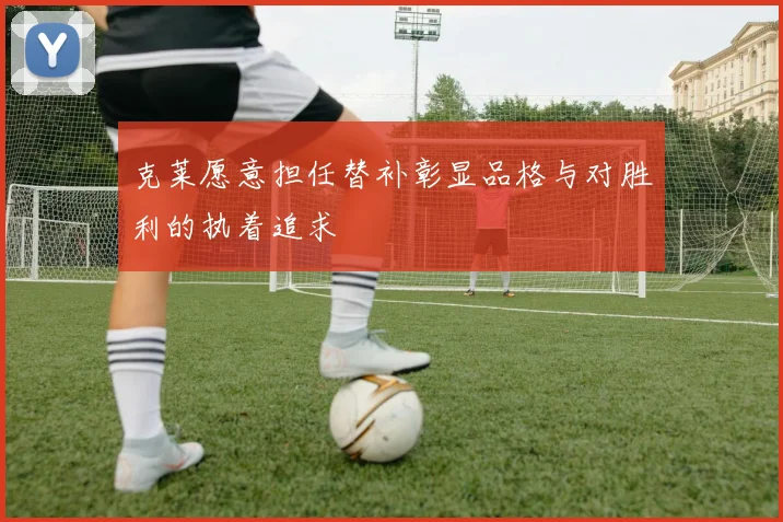 克莱愿意担任替补彰显品格与对胜利的执着追求
