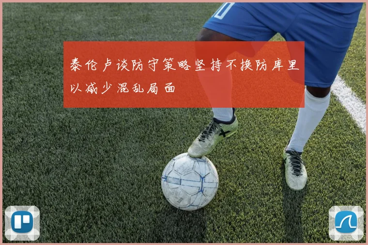 泰伦卢谈防守策略坚持不换防库里以减少混乱局面