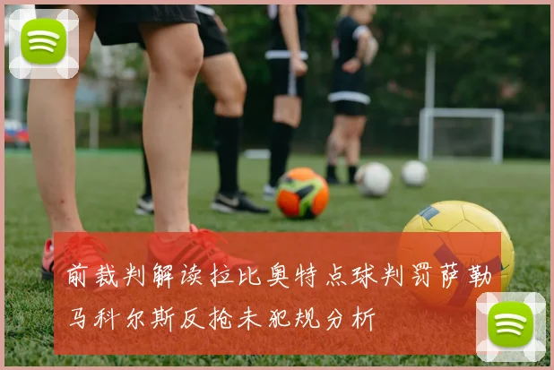 前裁判解读拉比奥特点球判罚萨勒马科尔斯反抢未犯规分析