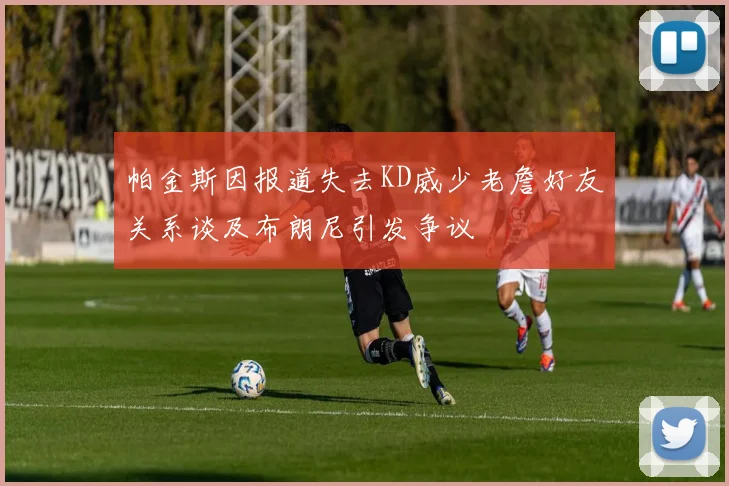 帕金斯因报道失去KD威少老詹好友关系谈及布朗尼引发争议