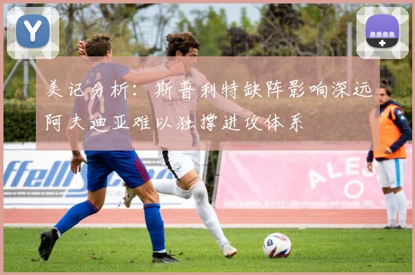 美记分析：斯普利特缺阵影响深远阿夫迪亚难以独撑进攻体系