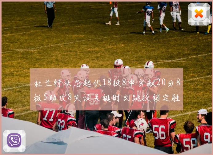 杜兰特状态起伏18投8中贡献20分8板5助攻8失误关键时刻跳投锁定胜局