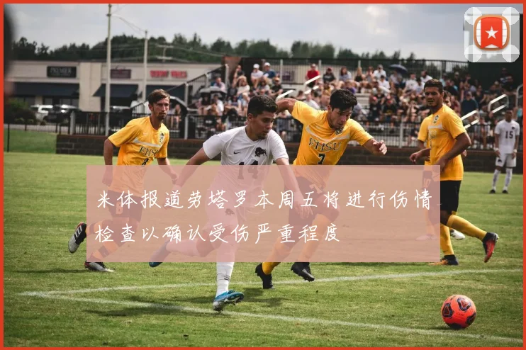 米体报道劳塔罗本周五将进行伤情检查以确认受伤严重程度