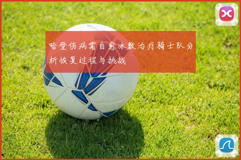 哈登伤病需自愈冰敷治疗骑士队分析恢复过程与挑战
