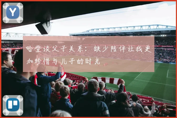 哈登谈父子关系：缺少陪伴让我更加珍惜与儿子的时光