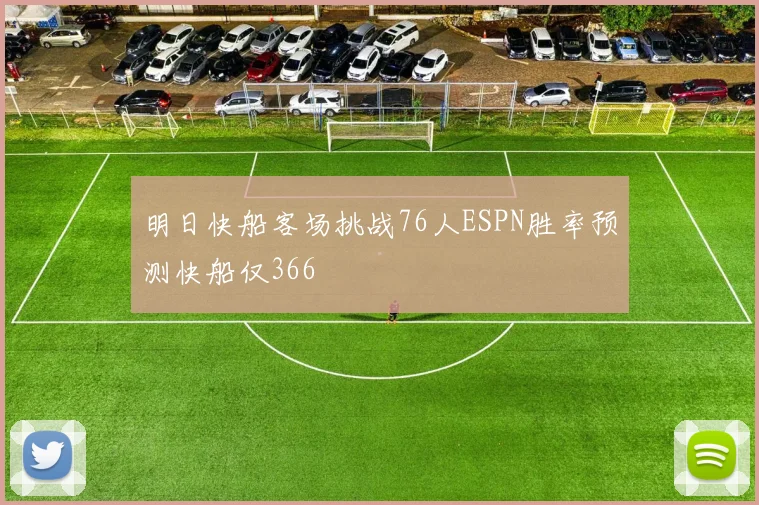 明日快船客场挑战76人ESPN胜率预测快船仅366