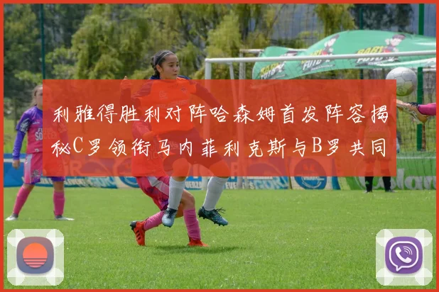 利雅得胜利对阵哈森姆首发阵容揭秘C罗领衔马内菲利克斯与B罗共同出战