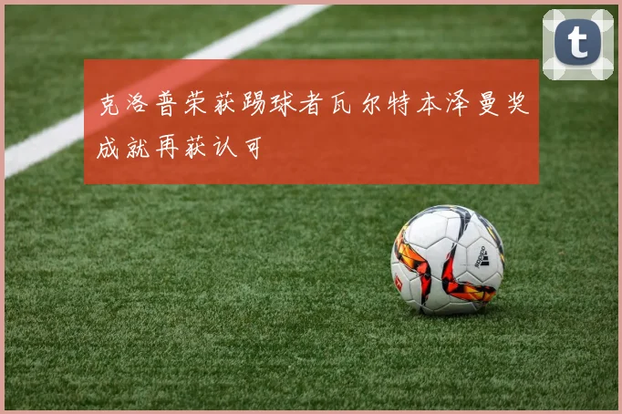 克洛普荣获踢球者瓦尔特本泽曼奖成就再获认可